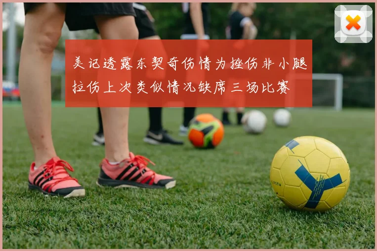 美记透露东契奇伤情为挫伤非小腿拉伤上次类似情况缺席三场比赛