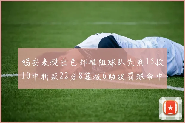 锡安表现出色却难阻球队失利15投10中斩获22分8篮板6助攻罚球命中率低迷