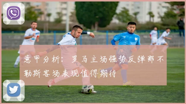 意甲分析：罗马主场强势反弹那不勒斯客场表现值得期待