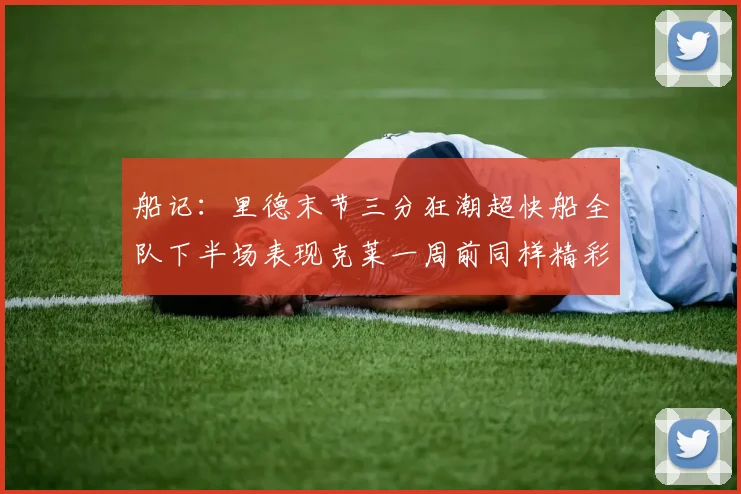 船记：里德末节三分狂潮超快船全队下半场表现克莱一周前同样精彩