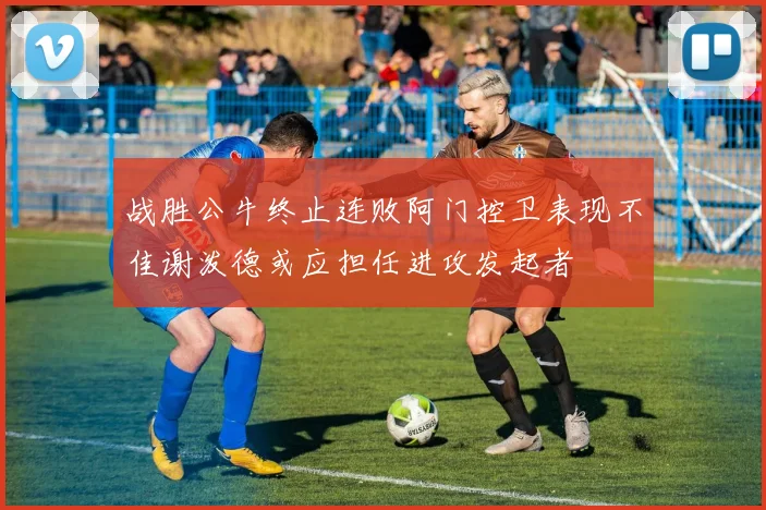 战胜公牛终止连败阿门控卫表现不佳谢泼德或应担任进攻发起者