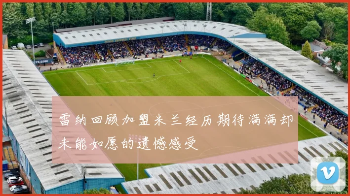 雷纳回顾加盟米兰经历期待满满却未能如愿的遗憾感受