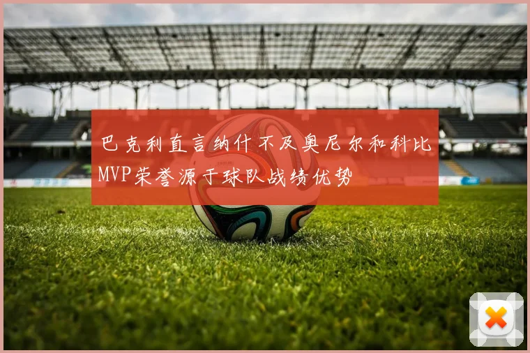 巴克利直言纳什不及奥尼尔和科比MVP荣誉源于球队战绩优势