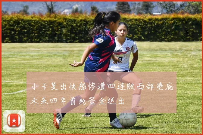 小卡复出快船惨遭四连败西部垫底未来四年首轮签全送出
